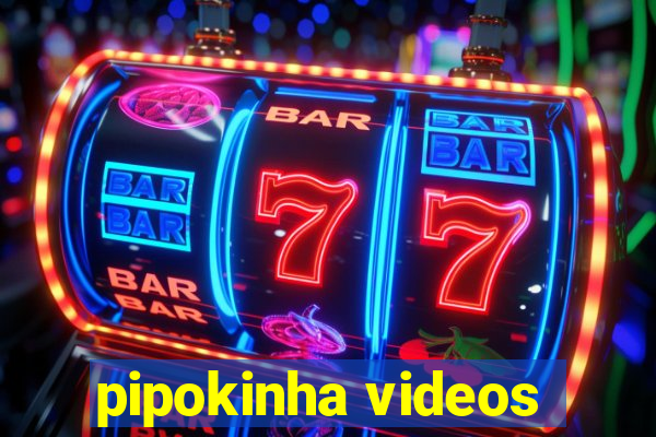 pipokinha videos